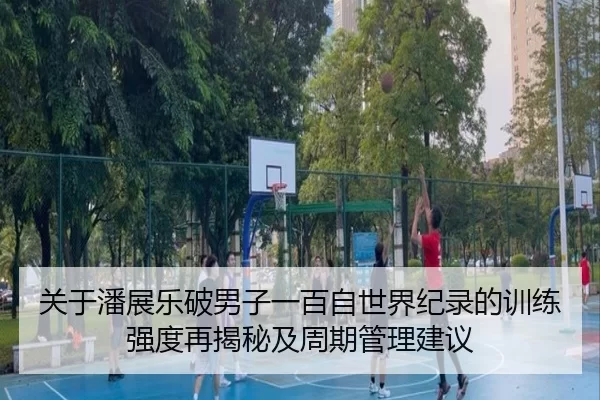 关于潘展乐破男子一百自世界纪录的训练强度再揭秘及周期管理建议